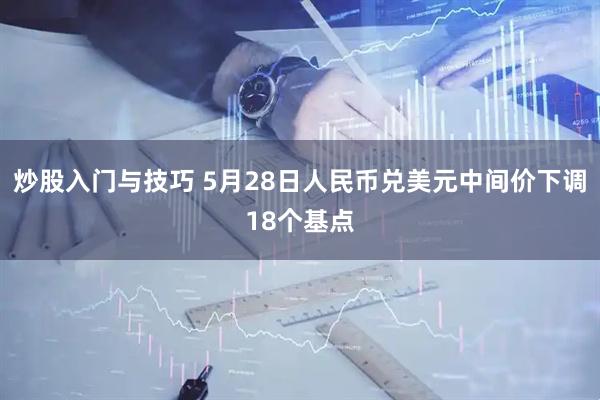 炒股入门与技巧 5月28日人民币兑美元中间价下调18个基点
