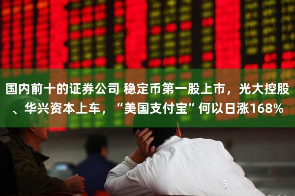 国内前十的证券公司 稳定币第一股上市，光大控股、华兴资本上车，“美国支付宝”何以日涨168%