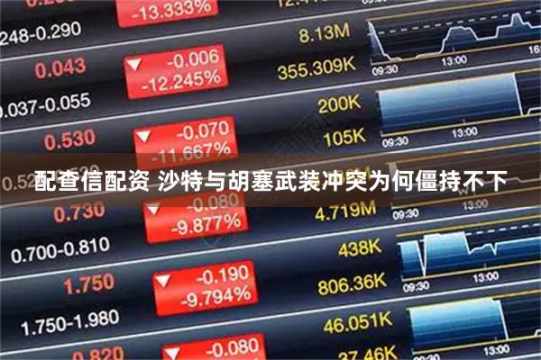 配查信配资 沙特与胡塞武装冲突为何僵持不下